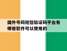 关于国外号码短信验证码平台有哪些软件可以使用的的信息