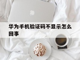 华为手机验证码不显示怎么回事