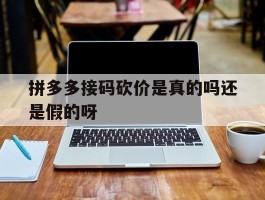 拼多多接码砍价是真的吗还是假的呀