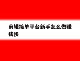 剪辑接单平台新手怎么做赚钱快