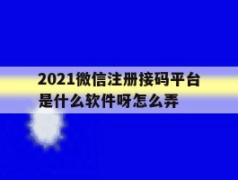 2021微信注册接码平台是什么软件呀怎么弄