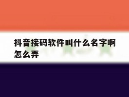 抖音接码软件叫什么名字啊怎么弄