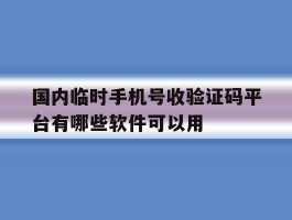 包含国内临时手机号收验证码平台有哪些软件可以用的词条
