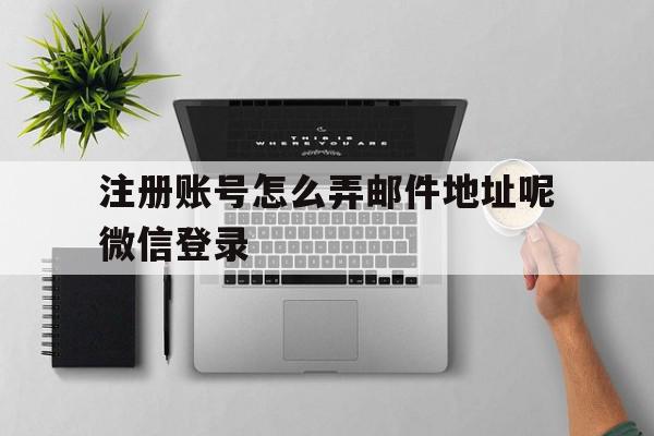 注册账号怎么弄邮件地址呢微信登录
