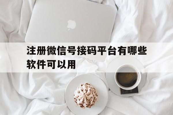 注册微信号接码平台有哪些软件可以用
