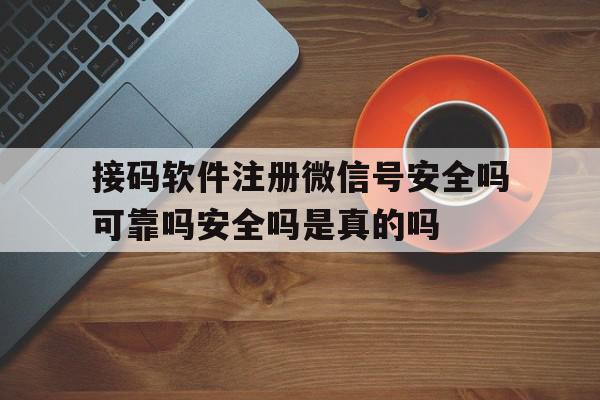 接码软件注册微信号安全吗可靠吗安全吗是真的吗的简单介绍