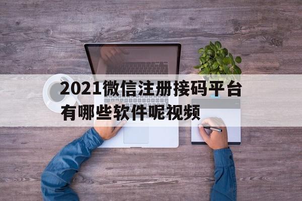 2021微信注册接码平台有哪些软件呢视频