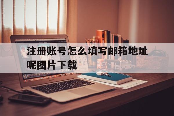 注册账号怎么填写邮箱地址呢图片下载