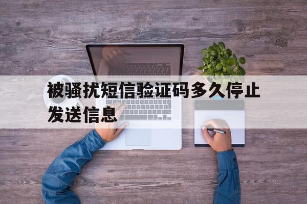 被骚扰短信验证码多久停止发送信息 被骚扰短信验证码多久停止发送信息