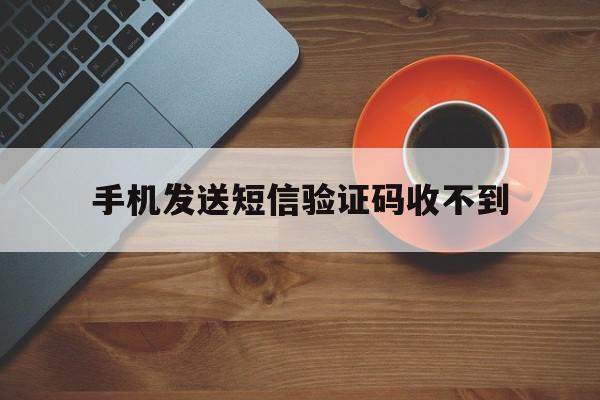 手机发送短信验证码收不到 手机发送短信验证码收不到