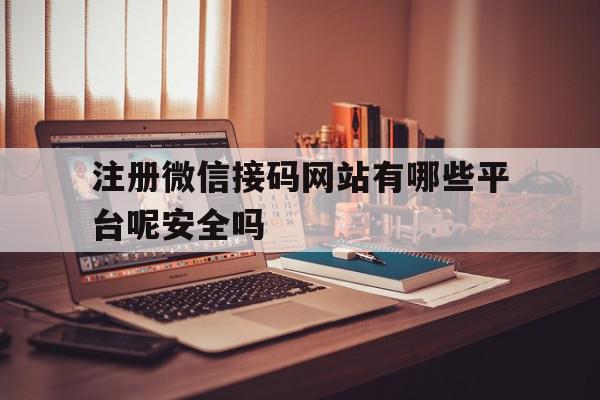 注册微信接码网站有哪些平台呢安全吗 注册微信接码网站有哪些平台呢安全吗