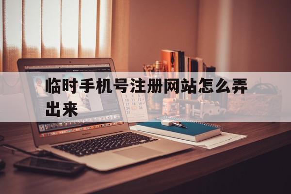 临时手机号注册网站怎么弄出来