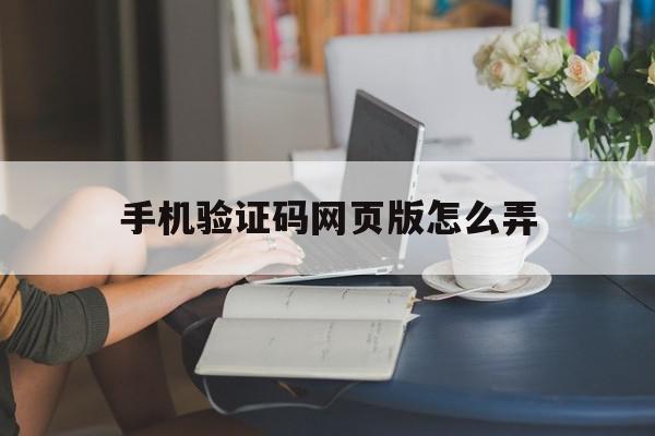 手机验证码网页版怎么弄 手机验证码网页版怎么弄