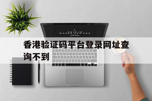 香港验证码平台登录网址查询不到 香港验证码平台登录网址查询不到