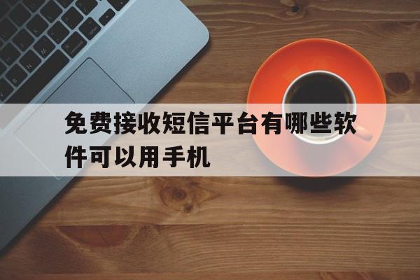 免费接收短信平台有哪些软件可以用手机 免费接收短信平台有哪些软件可以用手机
