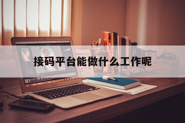 接码平台能做什么工作呢 接码平台能做什么工作呢