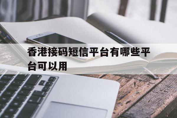 香港接码短信平台有哪些平台可以用 香港接码短信平台有哪些平台可以用