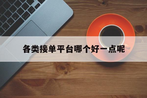 各类接单平台哪个好一点呢 各类接单平台哪个好一点呢
