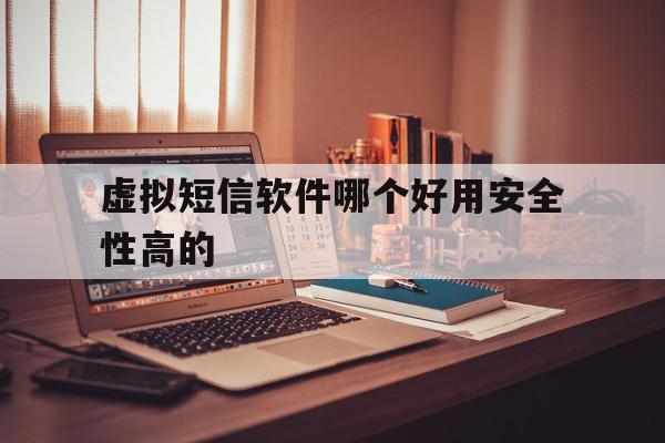虚拟短信软件哪个好用安全性高的 虚拟短信软件哪个好用安全性高的