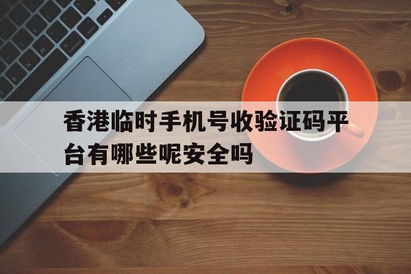 香港临时手机号收验证码平台有哪些呢安全吗的简单介绍 香港临时手机号收验证码平台有哪些呢安全吗的简单介绍