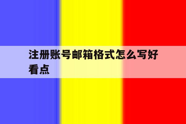 注册账号邮箱格式怎么写好看点 注册账号邮箱格式怎么写好看点