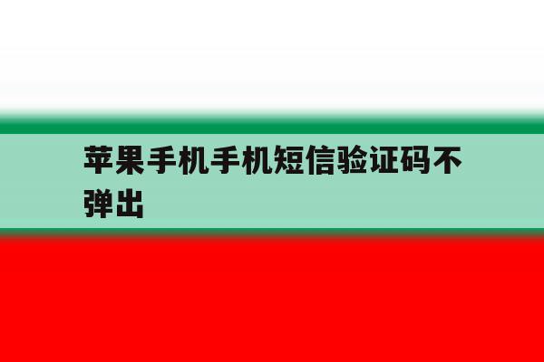 苹果手机手机短信验证码不弹出 苹果手机手机短信验证码不弹出