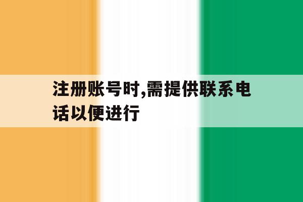注册账号时,需提供联系电话以便进行的简单介绍 注册账号时,需提供联系电话以便进行的简单介绍