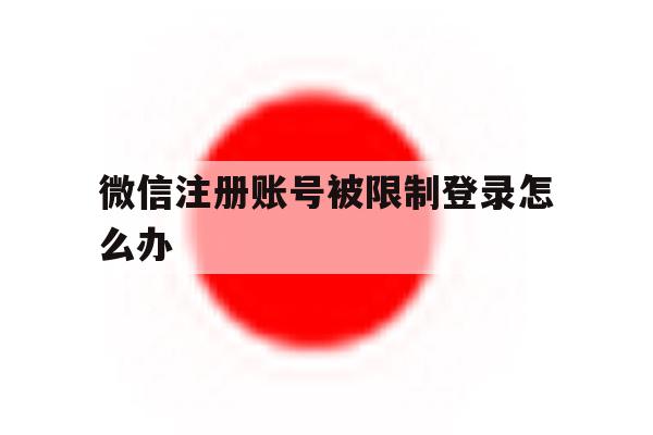 微信注册账号被限制登录怎么办
