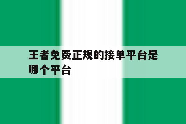 王者免费正规的接单平台是哪个平台 王者免费正规的接单平台是哪个平台
