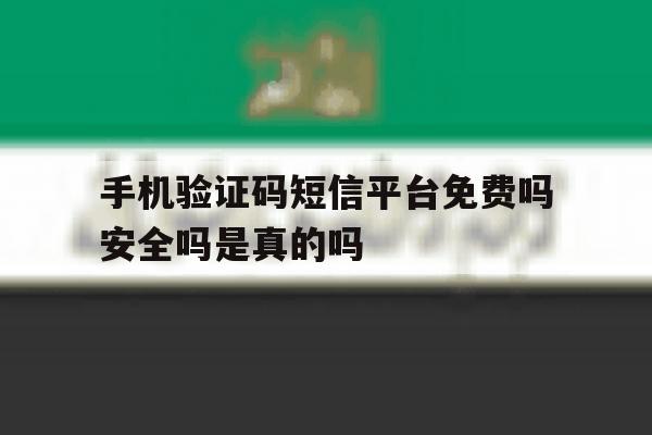 手机验证码短信平台免费吗安全吗是真的吗的简单介绍 手机验证码短信平台免费吗安全吗是真的吗的简单介绍
