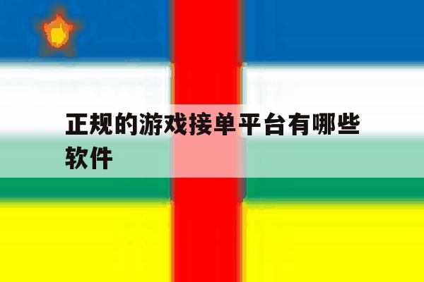 正规的游戏接单平台有哪些软件 正规的游戏接单平台有哪些软件