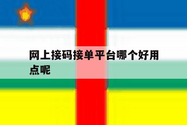 网上接码接单平台哪个好用点呢 网上接码接单平台哪个好用点呢