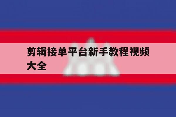 剪辑接单平台新手教程视频大全 剪辑接单平台新手教程视频大全