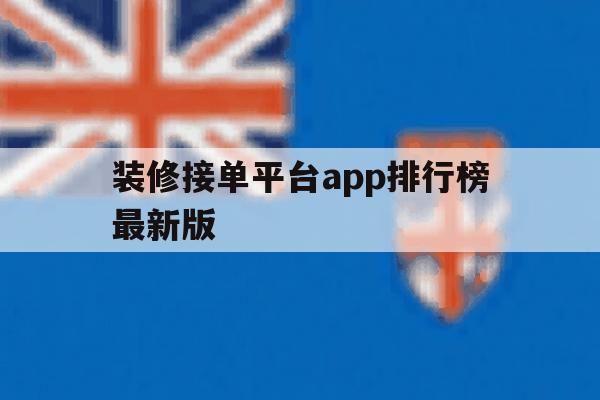 装修接单平台app排行榜最新版 装修接单平台app排行榜最新版