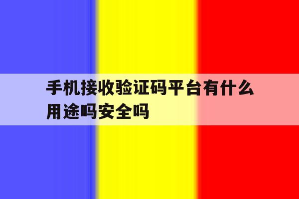 手机接收验证码平台有什么用途吗安全吗的简单介绍 手机接收验证码平台有什么用途吗安全吗的简单介绍