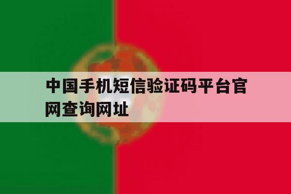 中国手机短信验证码平台官网查询网址 中国手机短信验证码平台官网查询网址