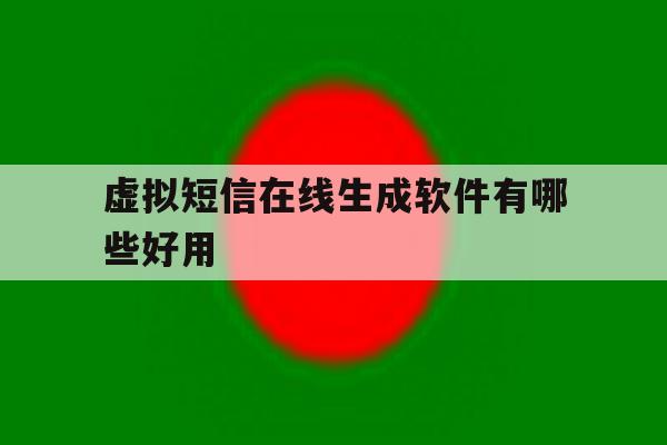 虚拟短信在线生成软件有哪些好用 虚拟短信在线生成软件有哪些好用