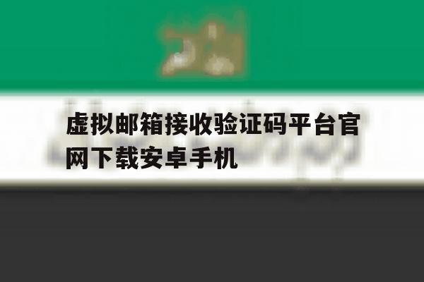 虚拟邮箱接收验证码平台官网下载安卓手机 虚拟邮箱接收验证码平台官网下载安卓手机
