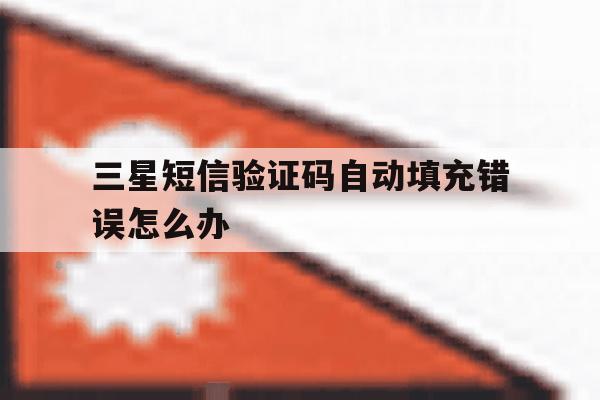 三星短信验证码自动填充错误怎么办 三星短信验证码自动填充错误怎么办