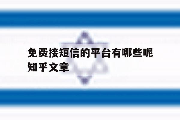 包含免费接短信的平台有哪些呢知乎文章的词条 包含免费接短信的平台有哪些呢知乎文章的词条