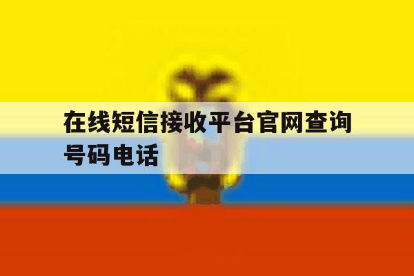 在线短信接收平台官网查询号码电话的简单介绍 在线短信接收平台官网查询号码电话的简单介绍