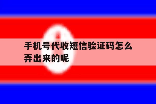 手机号代收短信验证码怎么弄出来的呢 手机号代收短信验证码怎么弄出来的呢