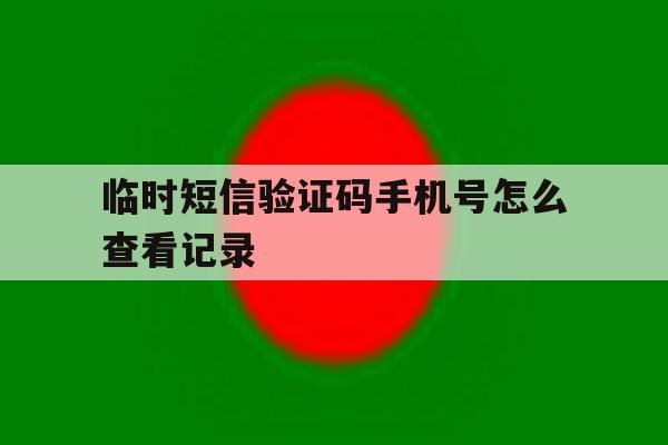 临时短信验证码手机号怎么查看记录 临时短信验证码手机号怎么查看记录