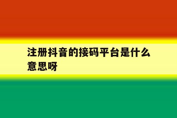 注册抖音的接码平台是什么意思呀 注册抖音的接码平台是什么意思呀