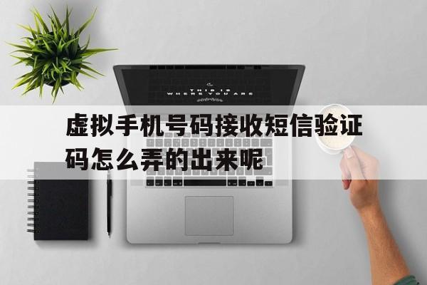 虚拟手机号码接收短信验证码怎么弄的出来呢 虚拟手机号码接收短信验证码怎么弄的出来呢