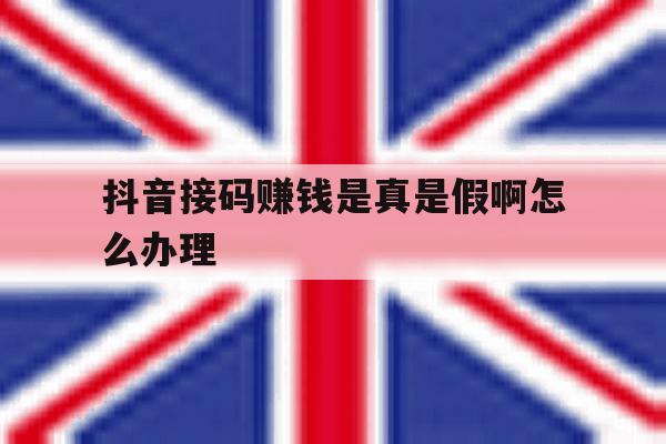 抖音接码赚钱是真是假啊怎么办理 抖音接码赚钱是真是假啊怎么办理