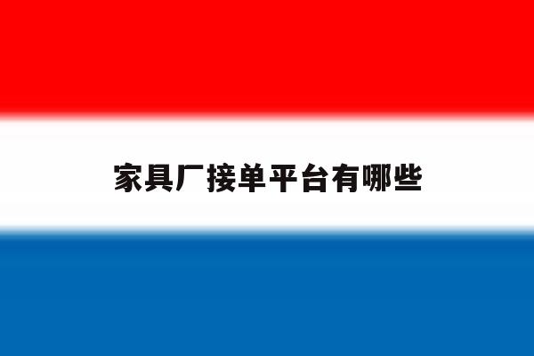 家具厂接单平台有哪些 家具厂接单平台有哪些