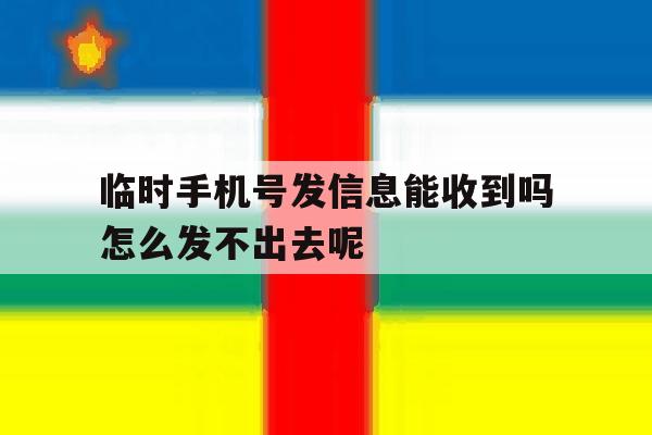 包含临时手机号发信息能收到吗怎么发不出去呢的词条 包含临时手机号发信息能收到吗怎么发不出去呢的词条