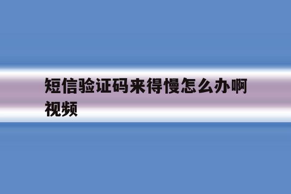 短信验证码来得慢怎么办啊视频 短信验证码来得慢怎么办啊视频