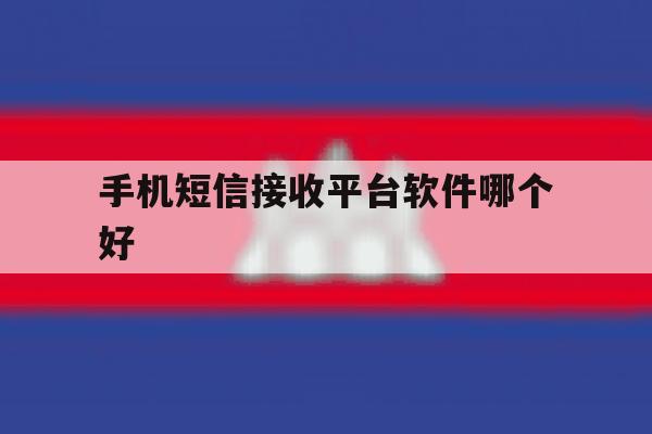 手机短信接收平台软件哪个好 手机短信接收平台软件哪个好